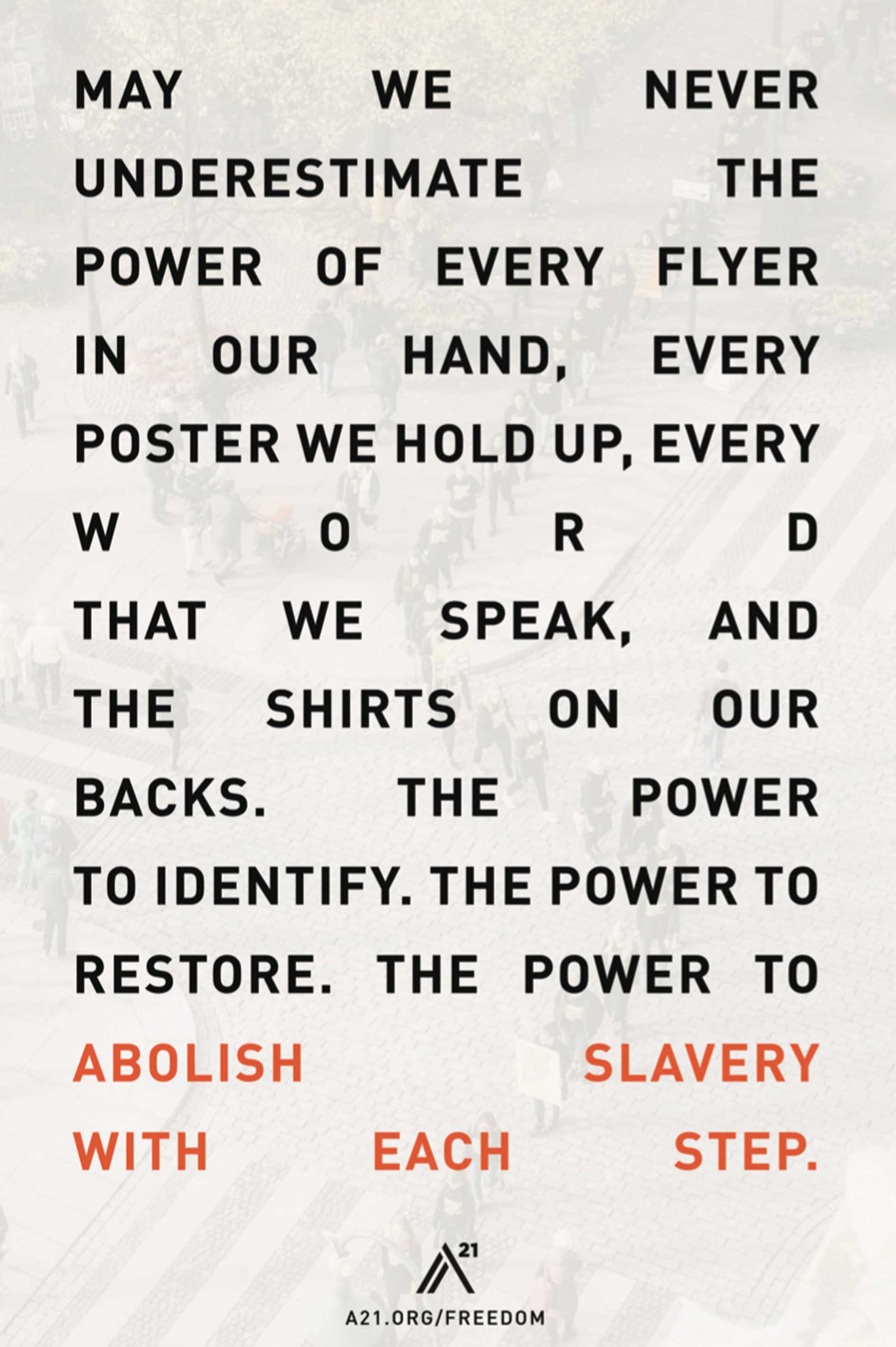 Poster 4: May we never underestimate the power of every flyer in our hand, every poster we hold up, every word that we speak, and the shirts on our backs. The power to identify. The power to restore. The power to abolish slavery with each step.
